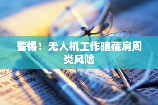 警惕！无人机工作暗藏肩周炎风险