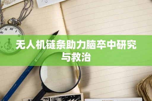 无人机链条助力脑卒中研究与救治