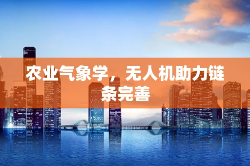 农业气象学，无人机助力链条完善