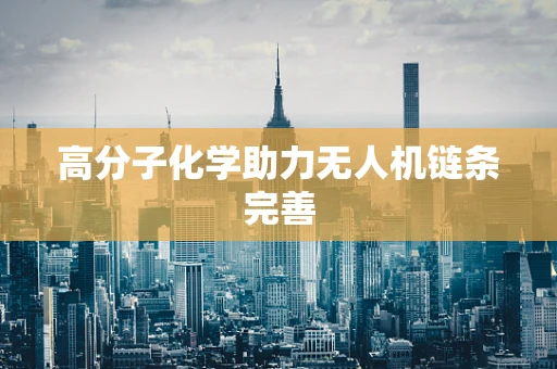 高分子化学助力无人机链条完善