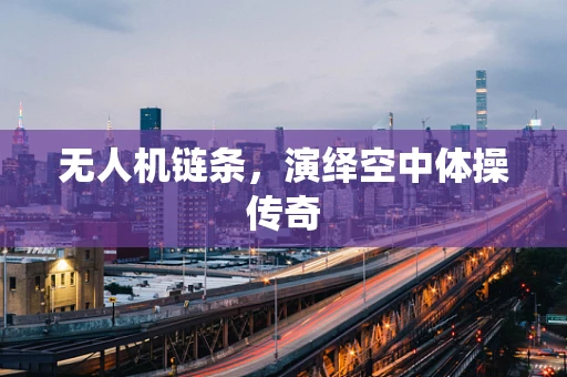 无人机链条，演绎空中体操传奇
