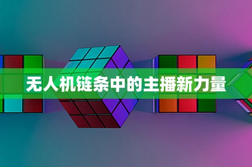 无人机链条中的主播新力量