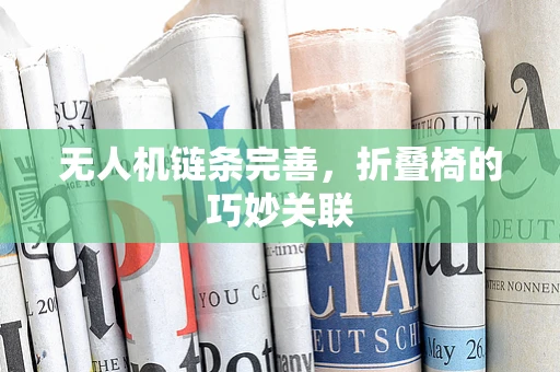 无人机链条完善，折叠椅的巧妙关联
