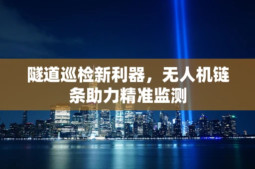 隧道巡检新利器，无人机链条助力精准监测