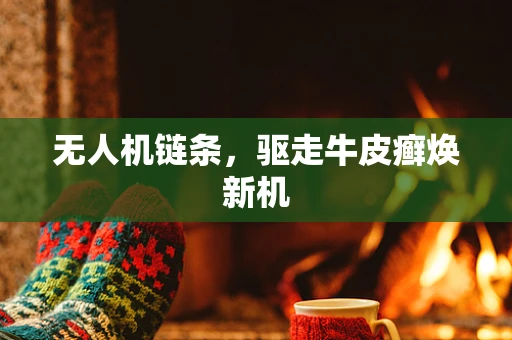 无人机链条，驱走牛皮癣焕新机