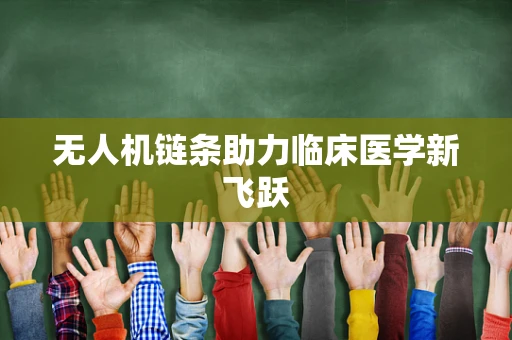 无人机链条助力临床医学新飞跃