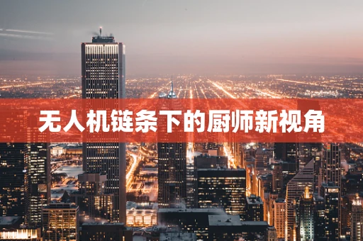 无人机链条下的厨师新视角