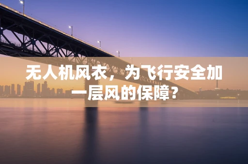 无人机风衣，为飞行安全加一层风的保障？