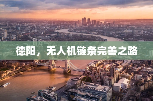 德阳，无人机链条完善之路