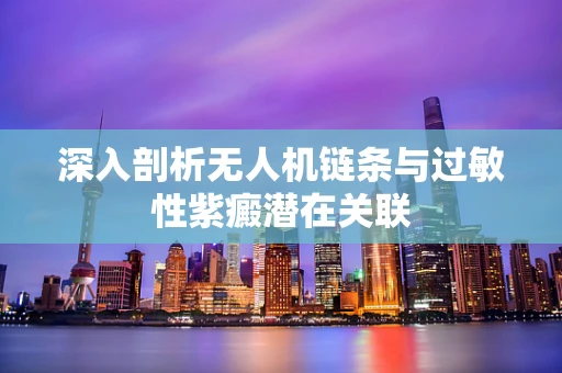 深入剖析无人机链条与过敏性紫癜潜在关联