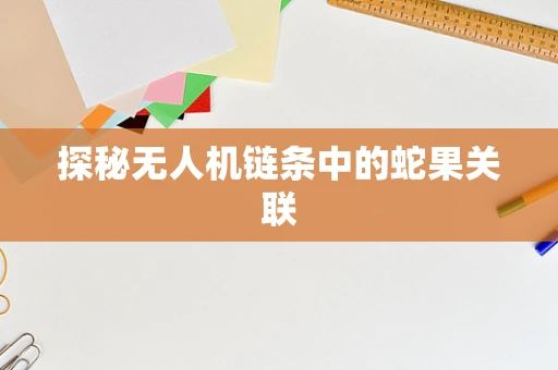 探秘无人机链条中的蛇果关联