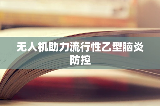 无人机助力流行性乙型脑炎防控