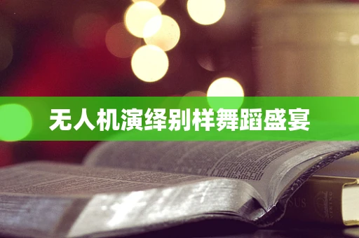 无人机演绎别样舞蹈盛宴