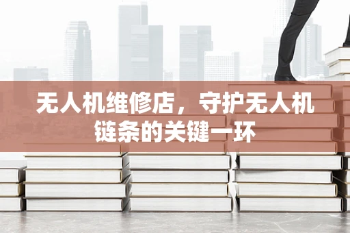 无人机维修店，守护无人机链条的关键一环
