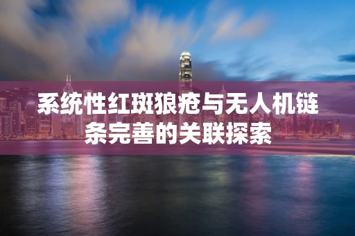 系统性红斑狼疮与无人机链条完善的关联探索