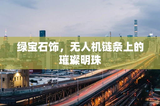 绿宝石饰，无人机链条上的璀璨明珠