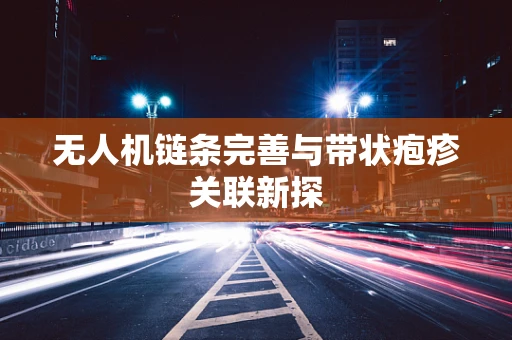 无人机链条完善与带状疱疹关联新探