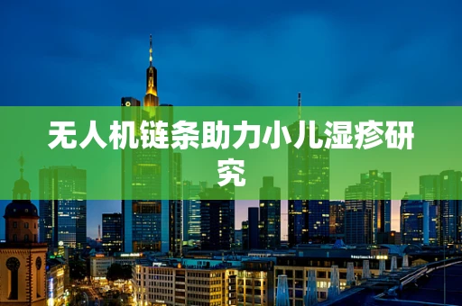 无人机链条助力小儿湿疹研究