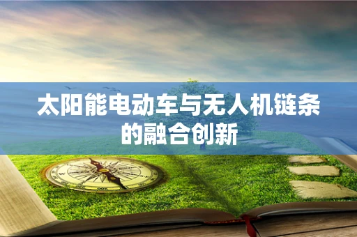 太阳能电动车与无人机链条的融合创新