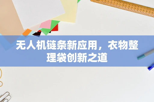 无人机链条新应用，衣物整理袋创新之道