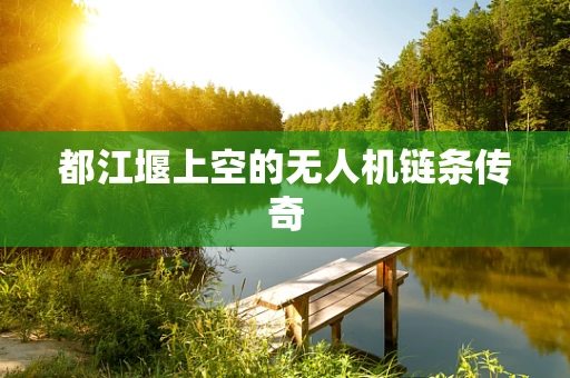 都江堰上空的无人机链条传奇
