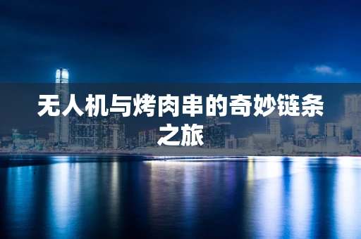 无人机与烤肉串的奇妙链条之旅