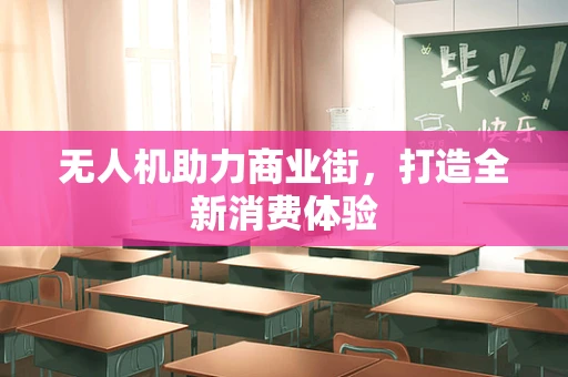 无人机助力商业街，打造全新消费体验