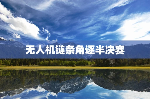 无人机链条角逐半决赛