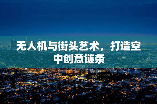 无人机与街头艺术，打造空中创意链条