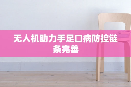 无人机助力手足口病防控链条完善