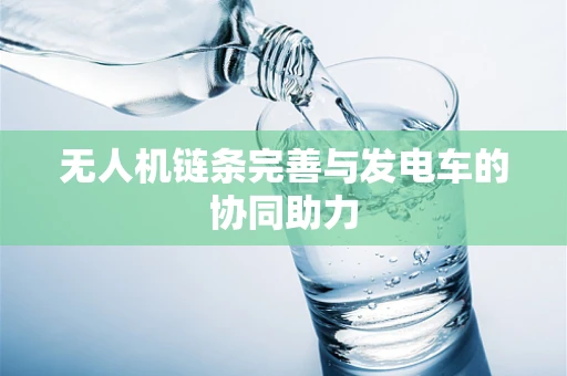 无人机链条完善与发电车的协同助力