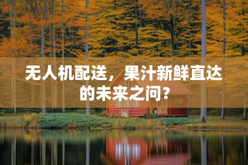 无人机配送，果汁新鲜直达的未来之问？