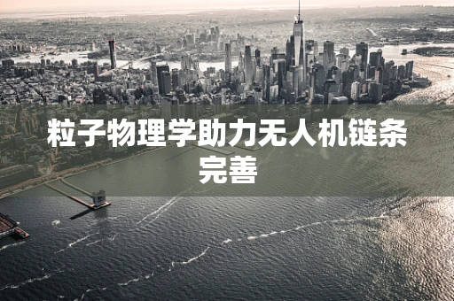 粒子物理学助力无人机链条完善