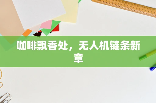 咖啡飘香处，无人机链条新章