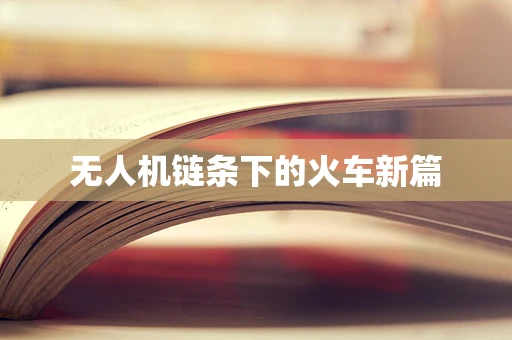 无人机链条下的火车新篇