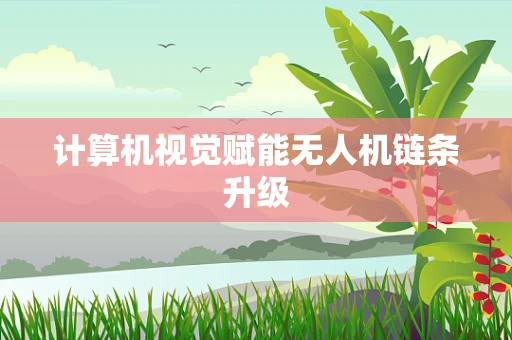 计算机视觉赋能无人机链条升级