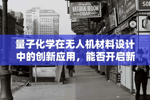量子化学在无人机材料设计中的创新应用，能否开启新纪元？
