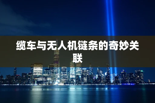 缆车与无人机链条的奇妙关联