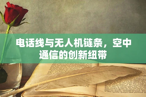 电话线与无人机链条，空中通信的创新纽带