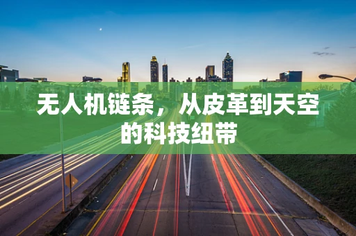 无人机链条，从皮革到天空的科技纽带