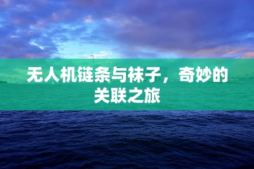 无人机链条与袜子，奇妙的关联之旅