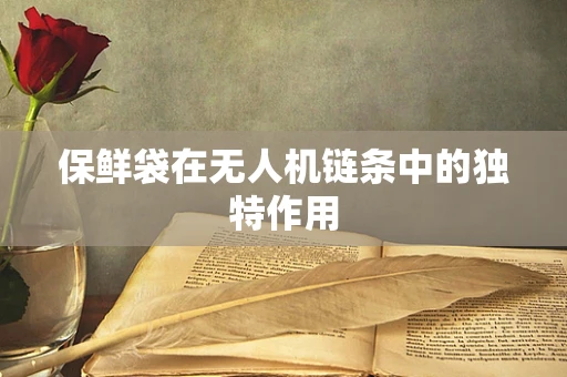 保鲜袋在无人机链条中的独特作用