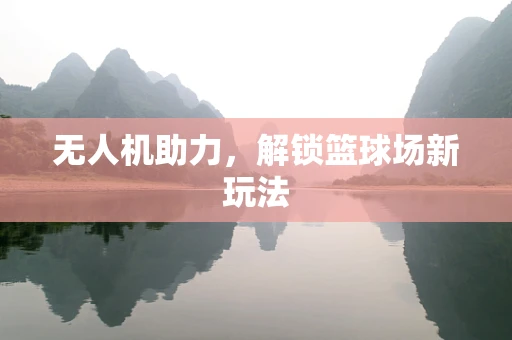 无人机助力，解锁篮球场新玩法