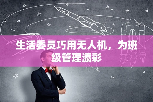 生活委员巧用无人机，为班级管理添彩