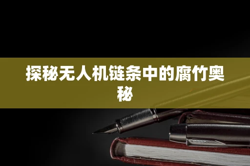 探秘无人机链条中的腐竹奥秘