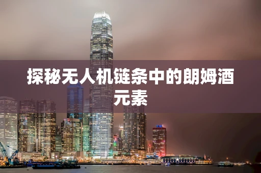 探秘无人机链条中的朗姆酒元素