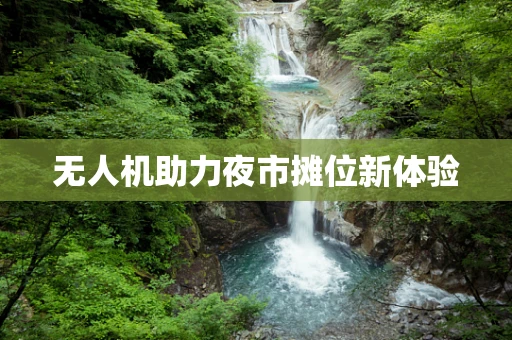 无人机助力夜市摊位新体验