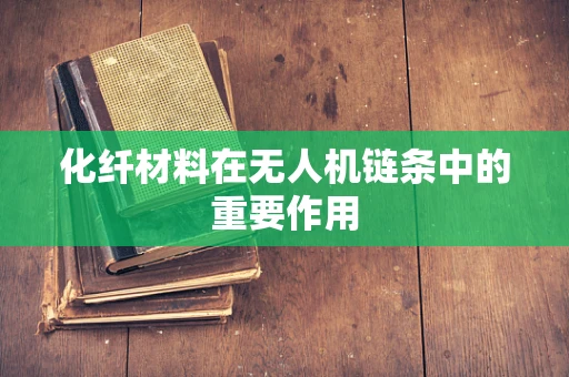 化纤材料在无人机链条中的重要作用