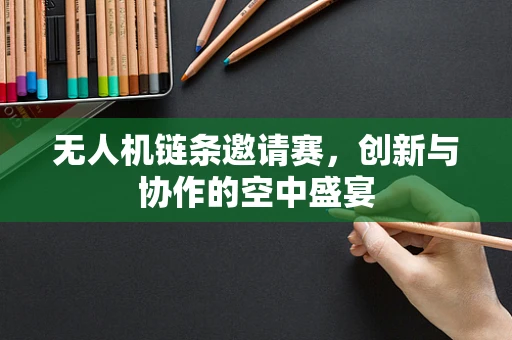 无人机链条邀请赛，创新与协作的空中盛宴