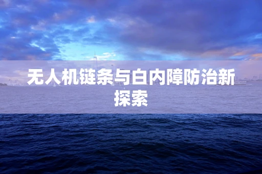 无人机链条与白内障防治新探索